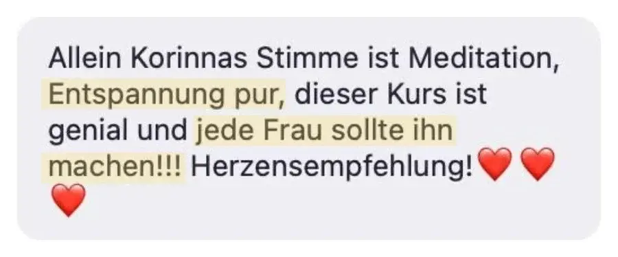 Nachricht einer Teilnehmerin: Allein Korinnas Stimme ist Meditation, jede Frau sollte diesen Kurs machen.