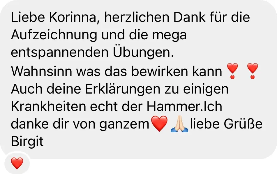 Nachricht einer Teilnehmerin: „Herzlichen Dank für die Aufzeichnung und die mega entspannenden Übungen. Wahnsinn, was das bewirken kann."