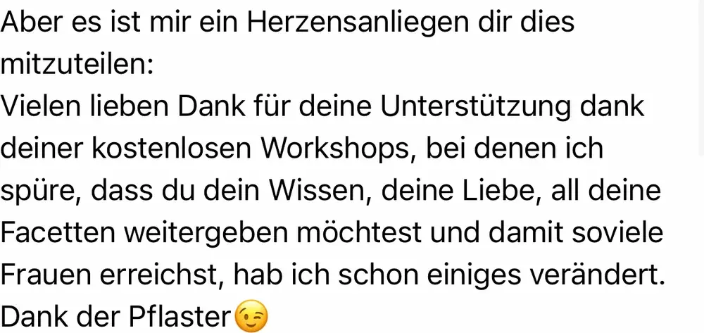 Nachricht einer Teilnehmerin: „Dank deiner kostenlosen Workshops, bei denen ich spüre, dass du dein Wissen weitergeben möchtest, hab ich schon einiges verändert."